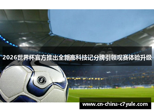 2026世界杯官方推出全新高科技记分牌引领观赛体验升级