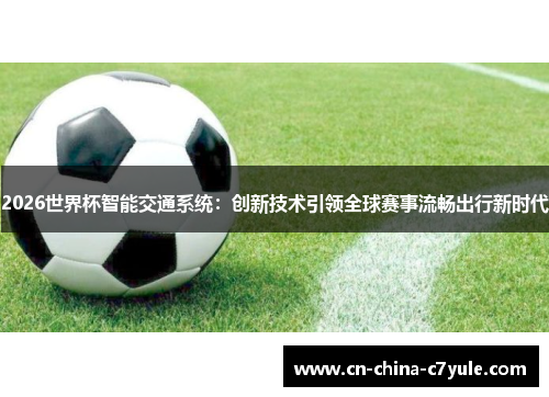 2026世界杯智能交通系统：创新技术引领全球赛事流畅出行新时代