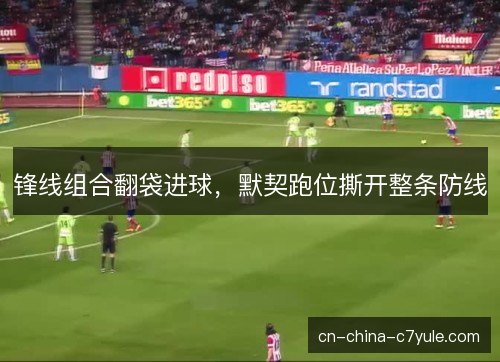 锋线组合翻袋进球，默契跑位撕开整条防线